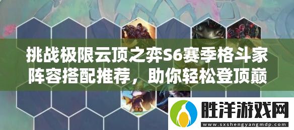挑戰極限云頂之弈S6賽季格斗家陣容搭配推薦-助你輕松登頂巔峰