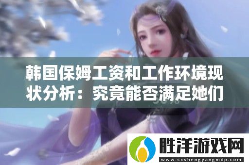 韓國保姆工資和工作環境現狀分析：究竟能否滿足她們的應有待遇