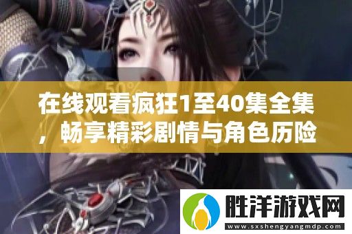 在線觀看瘋狂1至40集全集-暢享精彩劇情與角色歷險