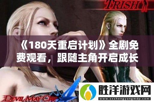 180天重啟計(jì)劃全劇免費(fèi)觀看-跟隨主角開(kāi)啟成長(zhǎng)與蛻變的奇幻旅程