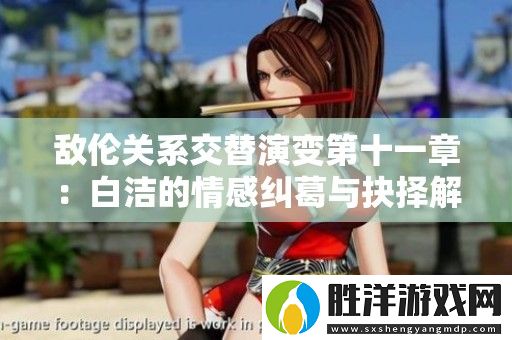敵倫關系交替演變第十一章：白潔的情感糾葛與抉擇解析