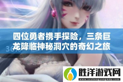 四位勇者攜手探險-三條巨龍降臨神秘洞穴的奇幻之旅