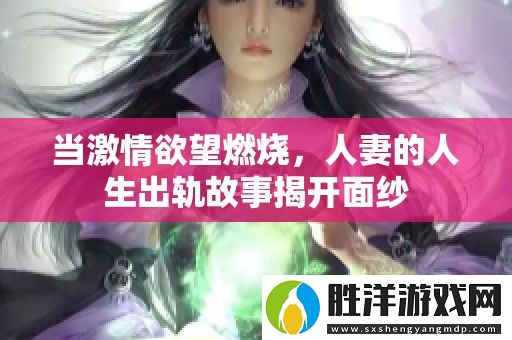 當激情欲望燃燒-人妻的人生出軌故事揭開面紗