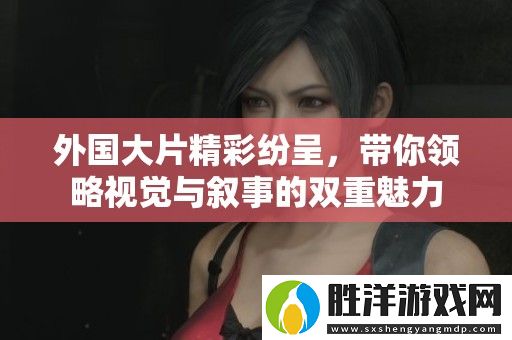 外國大片精彩紛呈-帶你領略視覺與敘事的雙重魅力