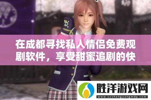在成都尋找私人情侶免費觀劇軟件-享受甜蜜追劇的快樂時光