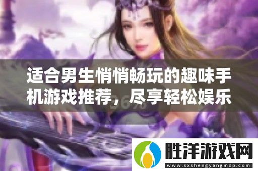適合男生悄悄暢玩的趣味手機游戲推薦