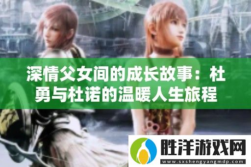 深情父女間的成長故事：杜勇與杜諾的溫暖人生旅程