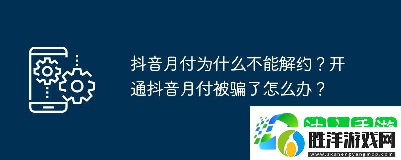 抖音月付為什么不能解約？開通抖音月付被騙了怎么辦？