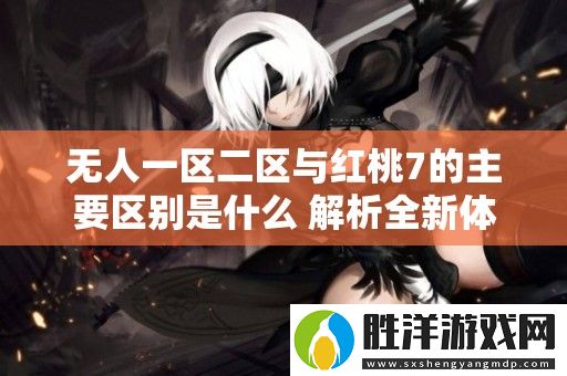 無人一區(qū)二區(qū)與紅桃7的主要區(qū)別是什么