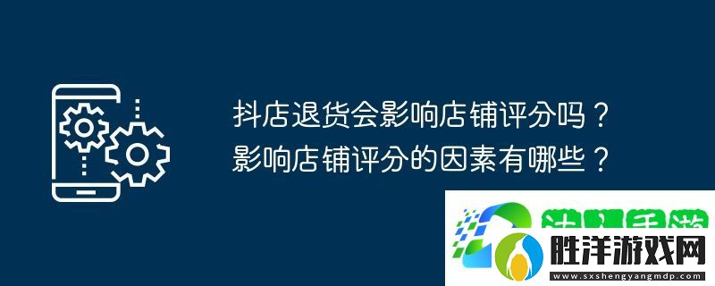 抖店退貨會(huì)影響店鋪評(píng)分嗎？影響店鋪評(píng)分的因素有哪些？