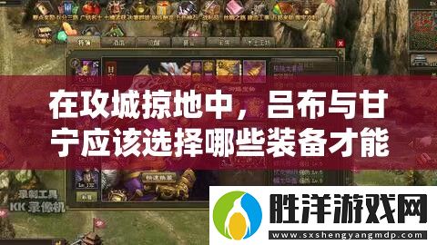 在攻城掠地中-呂布與甘寧應該選擇哪些裝備才能最大化戰斗力