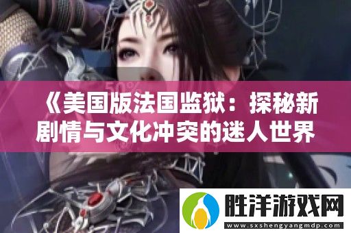 美國版法國監(jiān)獄：探秘新劇情與文化沖突的迷人世界