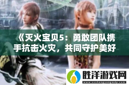滅火寶貝5：勇敢團隊攜手抗擊火災-共同守護美好家園