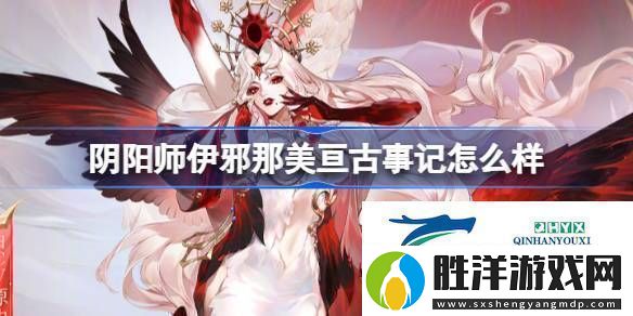 伊邪那美亙古事記皮膚介紹陰陽(yáng)師伊邪那美亙古事記怎么樣