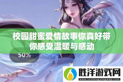 校園甜蜜愛情故事你真好帶你感受溫暖與感動