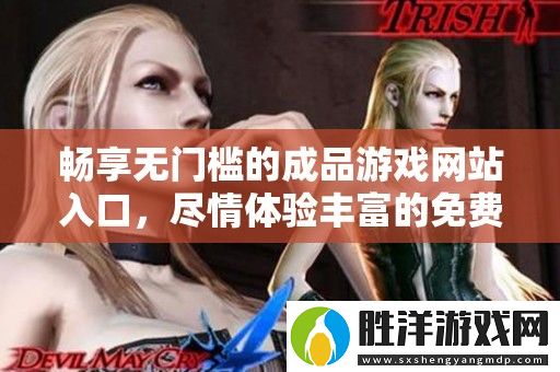 暢享無(wú)門檻的成品游戲網(wǎng)站入口-盡情體驗(yàn)豐富的免費(fèi)游戲樂趣