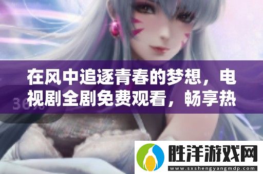在風中追逐青春的夢想-電視劇全劇免費觀看-暢享熱血青春故事