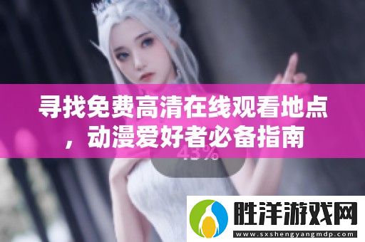 尋找免費高清在線觀看地點-動漫愛好者必備指南