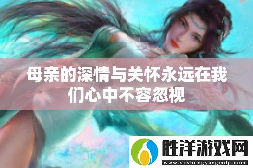 母親的深情與關懷永遠在我們心中不容忽視
