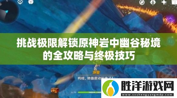 挑戰極限解鎖原神巖中幽谷秘境的全攻略與終極技巧