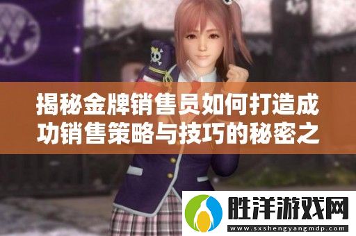 揭秘金牌銷售員如何打造成功銷售策略與技巧的秘密之道