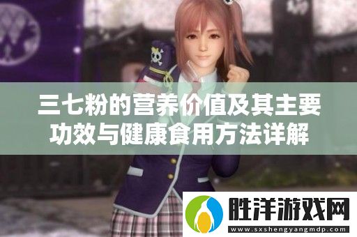 三七粉的營養價值及其主要功效與健康食用方法詳解