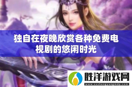 獨(dú)自在夜晚欣賞各種免費(fèi)電視劇的悠閑時(shí)光