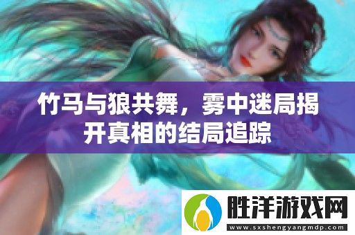 竹馬與狼共舞-霧中迷局揭開真相的結(jié)局追蹤
