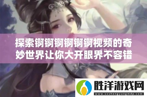 探索錒錒錒錒錒錒視頻的奇妙世界讓你大開眼界不容錯過