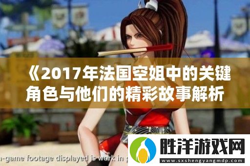 2017年法國空姐中的關鍵角色與他們的精彩故事解析
