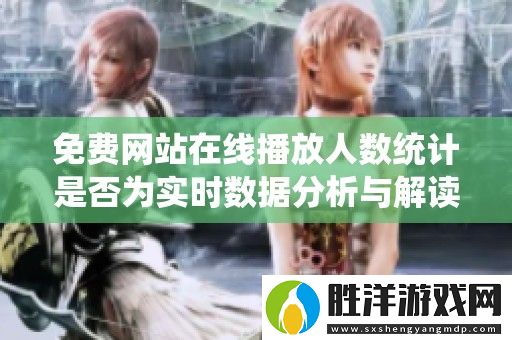 免費網站在線播放人數統計是否為實時數據分析與解讀