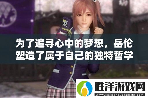 為了追尋心中的夢想-岳倫塑造了屬于自己的獨特哲學(xué)之旅