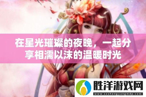 在星光璀璨的夜晚-一起分享相濡以沫的溫暖時光
