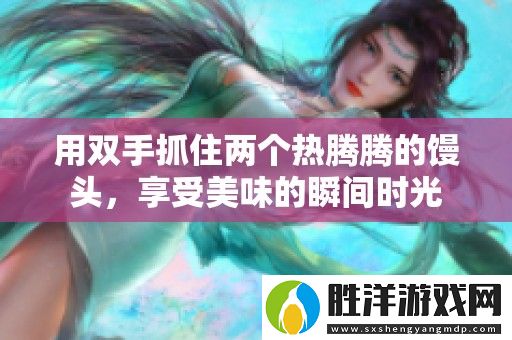 用雙手抓住兩個熱騰騰的饅頭-享受美味的瞬間時光
