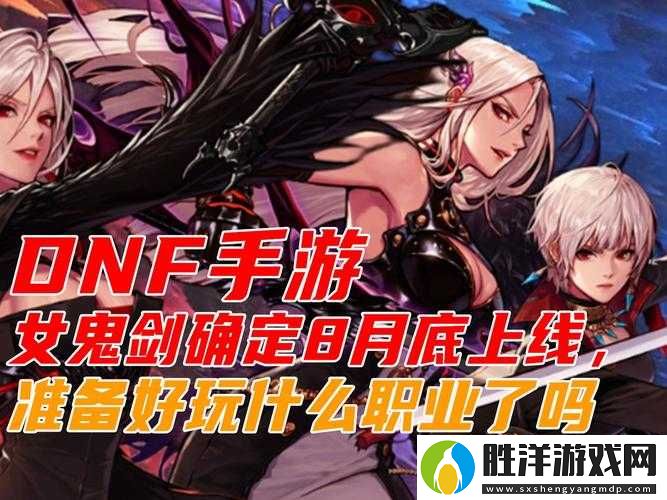 DNF手游女鬼劍職業何時上線-玩家期待已久的全新角色即將揭曉