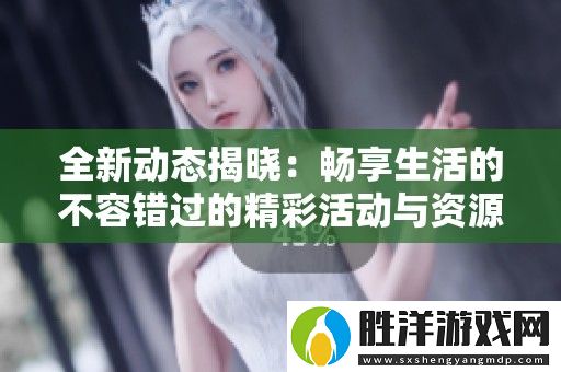 全新動態揭曉：暢享生活的不容錯過的精彩活動與資源分享