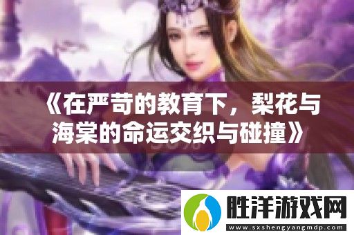在嚴苛的教育下-梨花與海棠的命運交織與碰撞