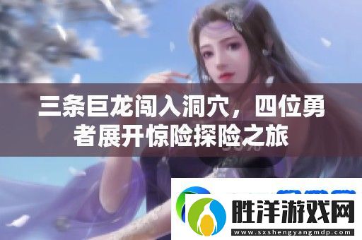 三條巨龍闖入洞穴-四位勇者展開驚險探險之旅