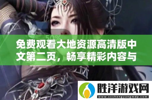 免費觀看大地資源高清版中文第二頁-暢享精彩內容與豐富信息