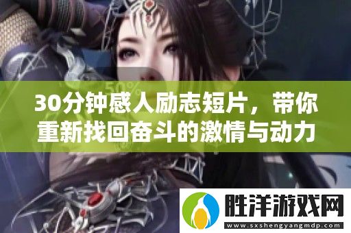 30分鐘感人勵志短片-帶你重新找回奮斗的激情與動力