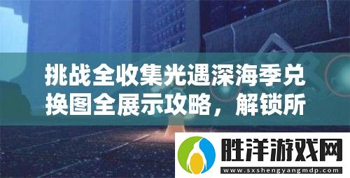 挑戰(zhàn)全收集光遇深海季兌換圖全展示攻略-解鎖所有隱藏獎(jiǎng)勵(lì)