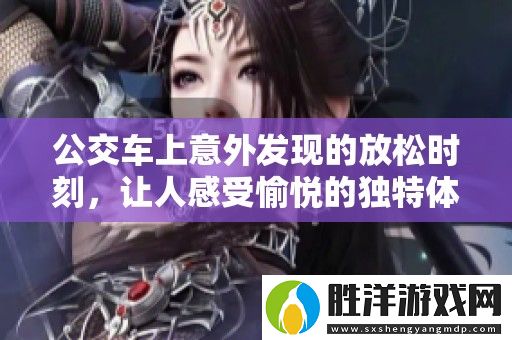 公交車上意外發現的放松時刻-讓人感受愉悅的獨特體驗視頻