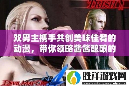 雙男主攜手共創(chuàng)美味佳肴的動(dòng)漫-帶你領(lǐng)略醬醬釀釀的奇妙旅程