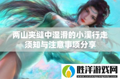 兩山夾縫中濕滑的小溪行走須知與注意事項(xiàng)分享