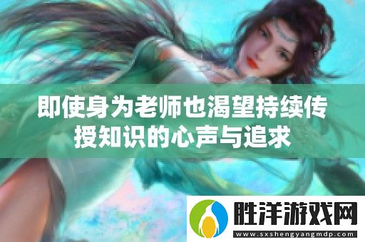 即使身為老師也渴望持續傳授知識的心聲與追求
