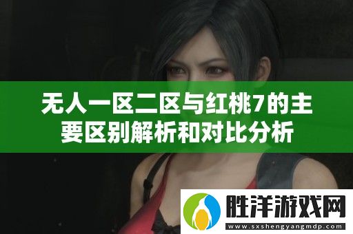 無人一區二區與紅桃7的主要區別解析和對比分析