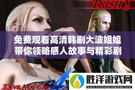 免費觀看高清韓劇**姐姐帶你領略感人故事與精彩劇情