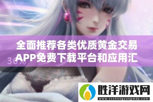 全面推薦各類優質黃金交易APP免費下載平臺和應用匯總