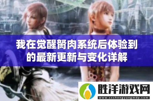 我在覺醒胬肉系統(tǒng)后體驗到的最新更新與變化詳解