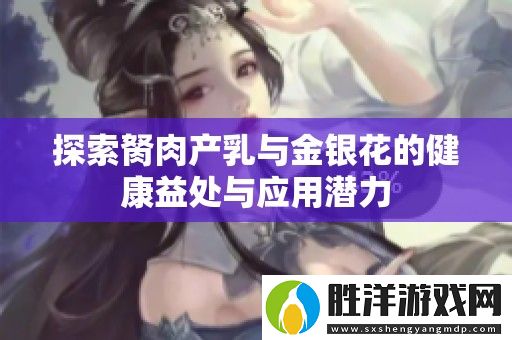 探索胬肉產(chǎn)乳與金銀花的健康益處與應(yīng)用潛力